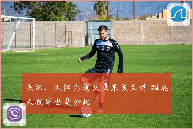 美记:太阳无意交易来莫兰特 雄鹿大概率也是如此