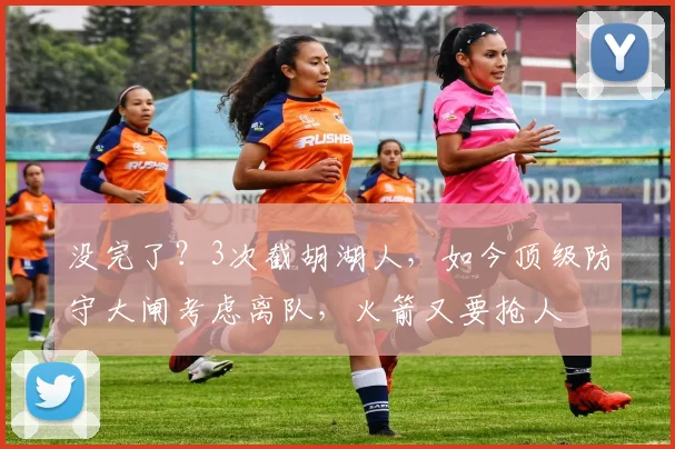 没完了?3次截胡湖人,如今顶级防守大闸考虑离队,火箭又要抢人