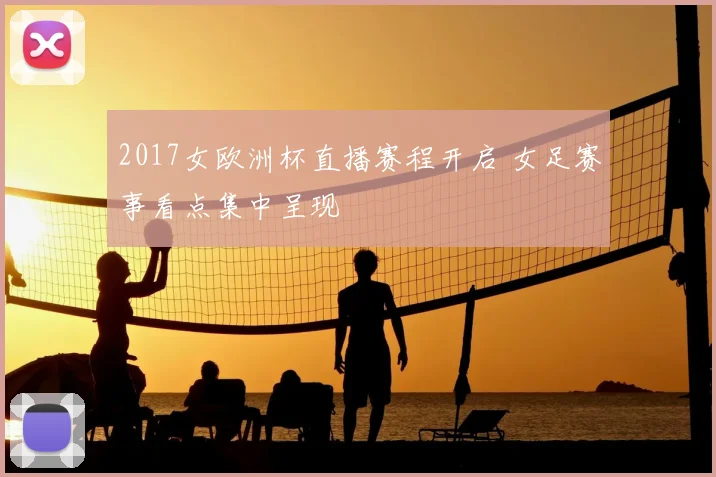 2017女欧洲杯直播赛程开启 女足赛事看点集中呈现