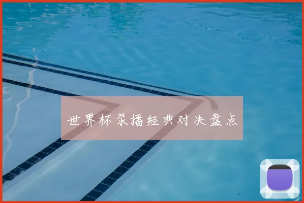 世界杯录播经典对决盘点