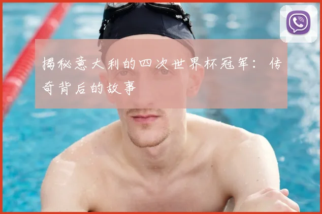 揭秘意大利的四次世界杯冠军:传奇背后的故事