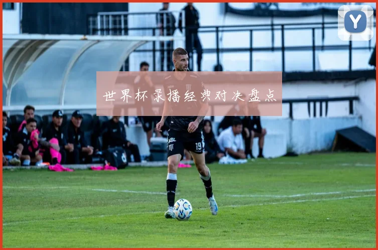 世界杯录播经典对决盘点