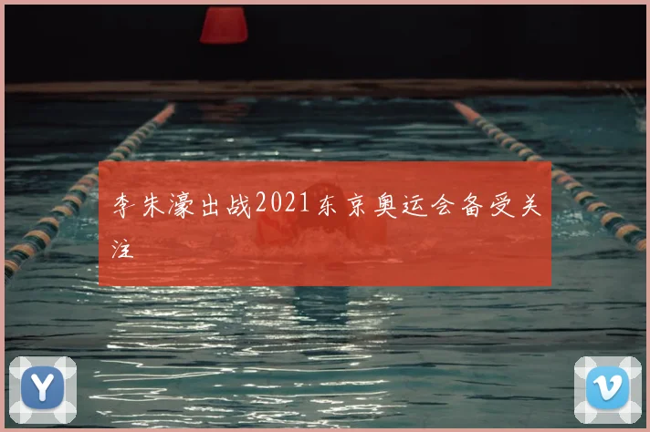 李朱濠出战2021东京奥运会备受关注