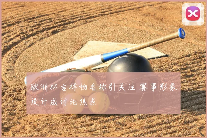 欧洲杯吉祥物名称引关注 赛事形象设计成讨论焦点