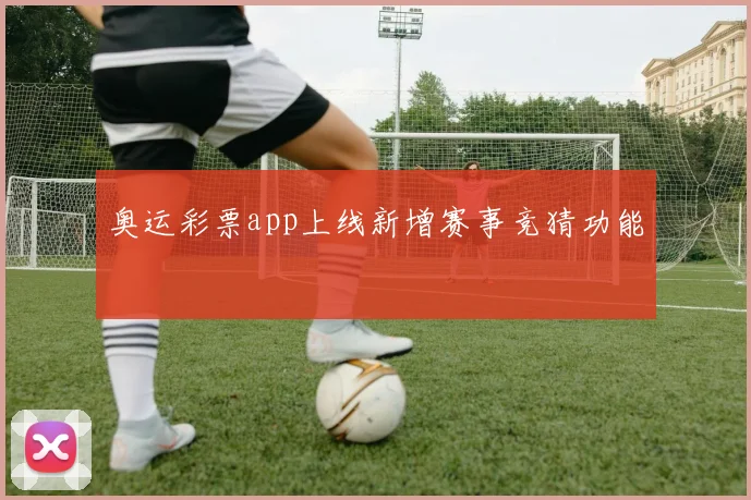 奥运彩票app上线新增赛事竞猜功能