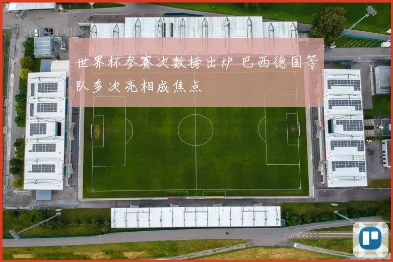 世界杯参赛次数榜出炉 巴西德国等队多次亮相成焦点
