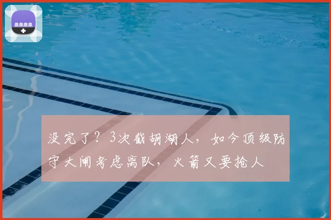 没完了?3次截胡湖人,如今顶级防守大闸考虑离队,火箭又要抢人